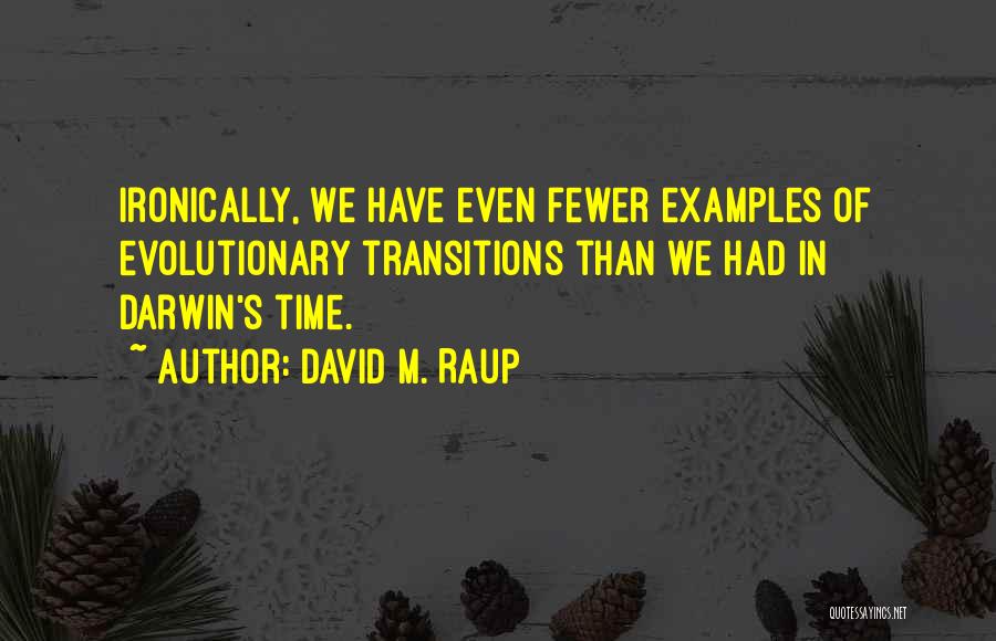 David M. Raup Quotes: Ironically, We Have Even Fewer Examples Of Evolutionary Transitions Than We Had In Darwin's Time.