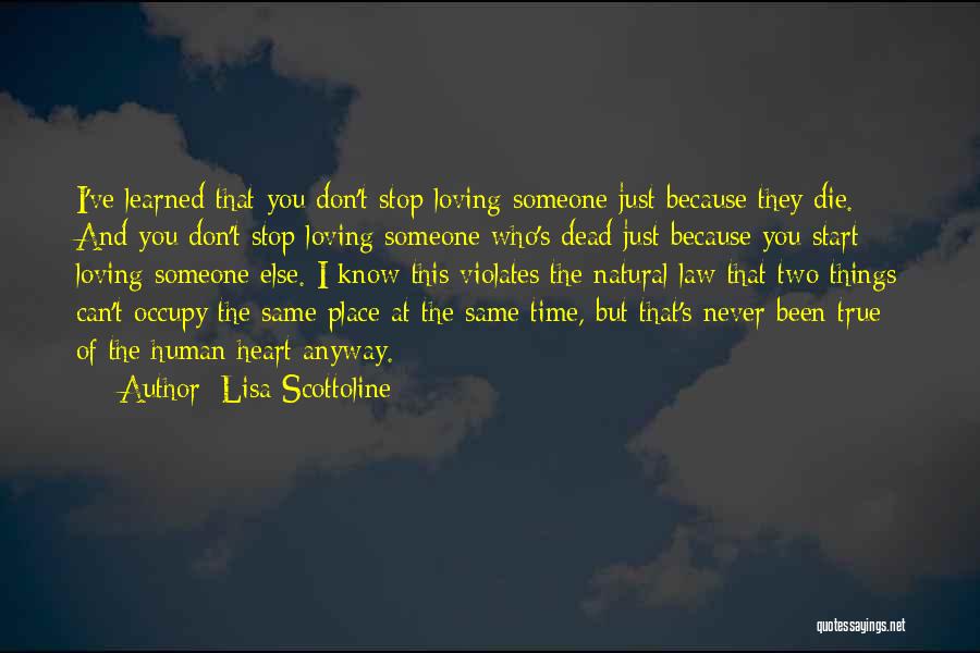 Lisa Scottoline Quotes: I've Learned That You Don't Stop Loving Someone Just Because They Die. And You Don't Stop Loving Someone Who's Dead