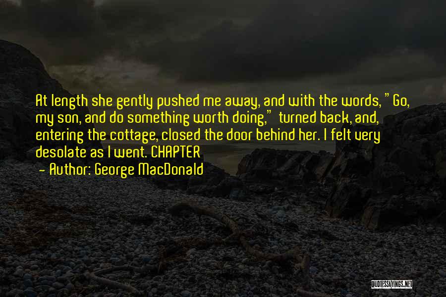 George MacDonald Quotes: At Length She Gently Pushed Me Away, And With The Words, Go, My Son, And Do Something Worth Doing, Turned