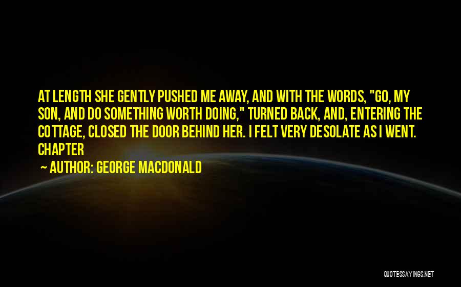 George MacDonald Quotes: At Length She Gently Pushed Me Away, And With The Words, Go, My Son, And Do Something Worth Doing, Turned