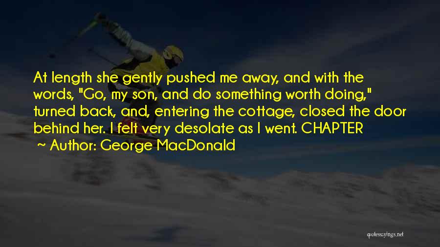 George MacDonald Quotes: At Length She Gently Pushed Me Away, And With The Words, Go, My Son, And Do Something Worth Doing, Turned