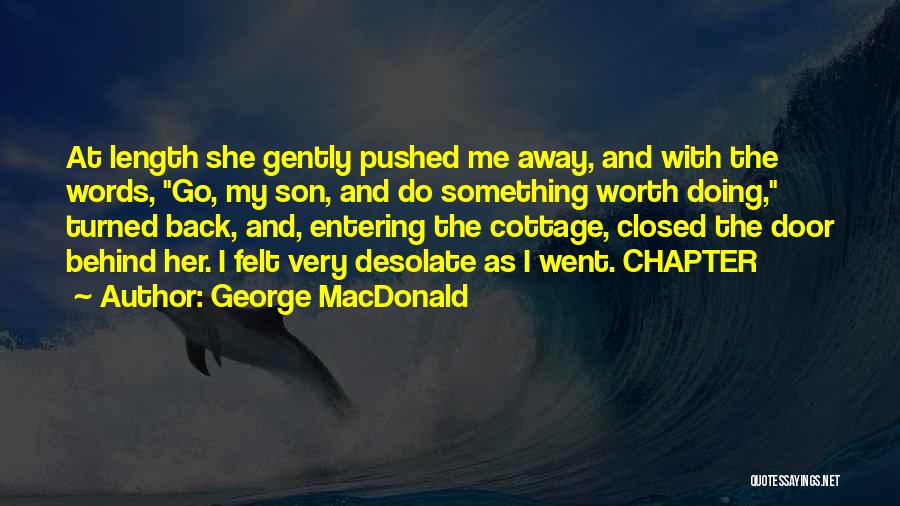 George MacDonald Quotes: At Length She Gently Pushed Me Away, And With The Words, Go, My Son, And Do Something Worth Doing, Turned