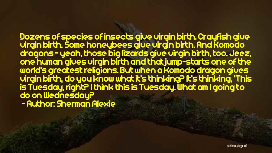 Sherman Alexie Quotes: Dozens Of Species Of Insects Give Virgin Birth. Crayfish Give Virgin Birth. Some Honeybees Give Virgin Birth. And Komodo Dragons