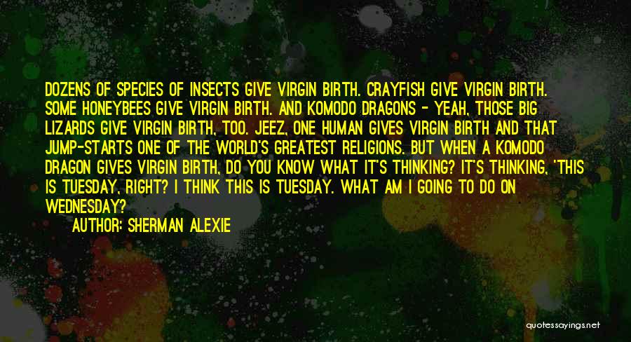 Sherman Alexie Quotes: Dozens Of Species Of Insects Give Virgin Birth. Crayfish Give Virgin Birth. Some Honeybees Give Virgin Birth. And Komodo Dragons