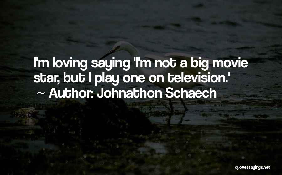 Johnathon Schaech Quotes: I'm Loving Saying 'i'm Not A Big Movie Star, But I Play One On Television.'
