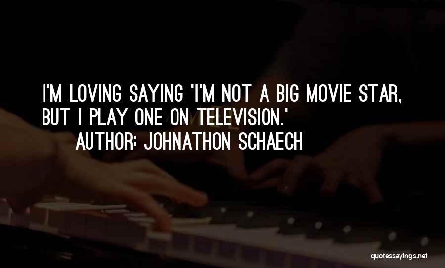 Johnathon Schaech Quotes: I'm Loving Saying 'i'm Not A Big Movie Star, But I Play One On Television.'