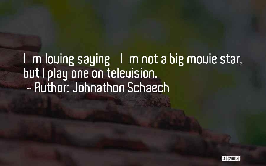 Johnathon Schaech Quotes: I'm Loving Saying 'i'm Not A Big Movie Star, But I Play One On Television.'