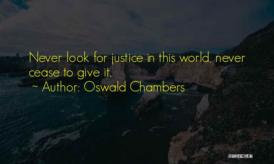 Oswald Chambers Quotes: Never Look For Justice In This World, Never Cease To Give It.