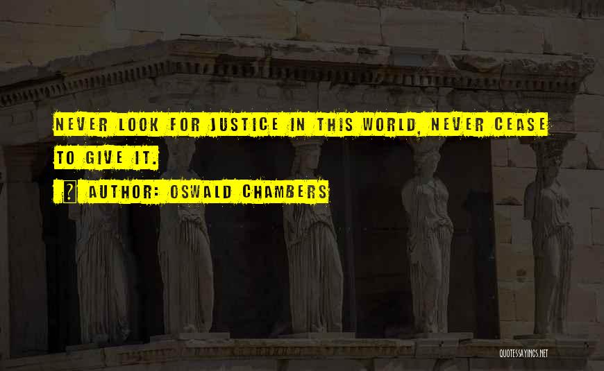 Oswald Chambers Quotes: Never Look For Justice In This World, Never Cease To Give It.