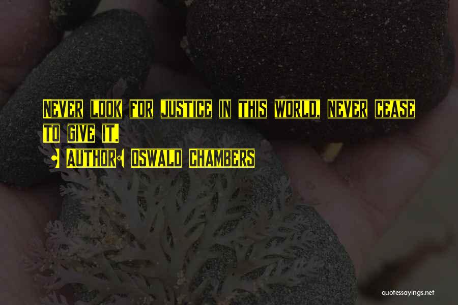 Oswald Chambers Quotes: Never Look For Justice In This World, Never Cease To Give It.