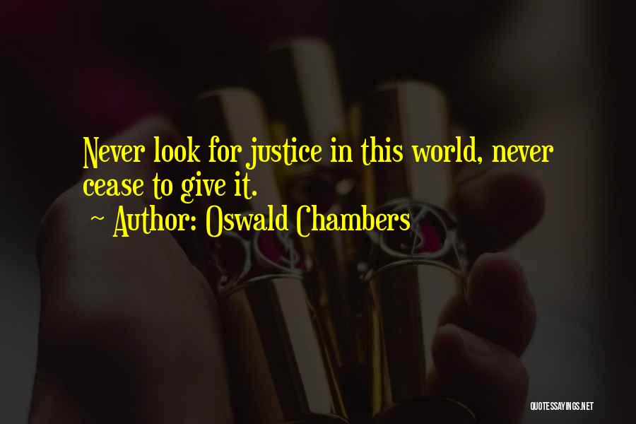 Oswald Chambers Quotes: Never Look For Justice In This World, Never Cease To Give It.