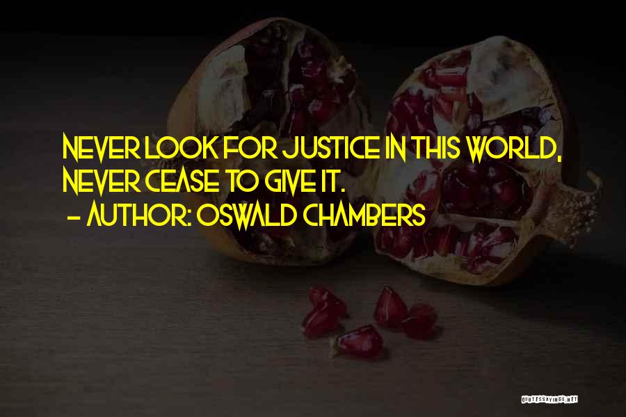 Oswald Chambers Quotes: Never Look For Justice In This World, Never Cease To Give It.