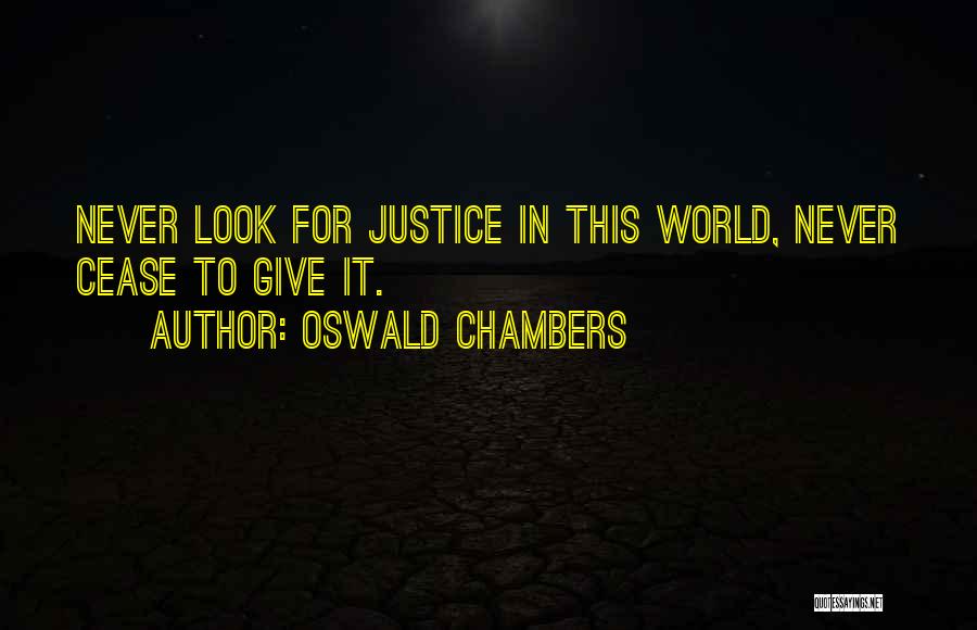 Oswald Chambers Quotes: Never Look For Justice In This World, Never Cease To Give It.