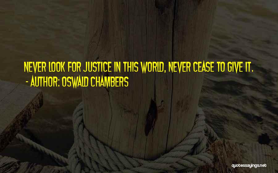 Oswald Chambers Quotes: Never Look For Justice In This World, Never Cease To Give It.