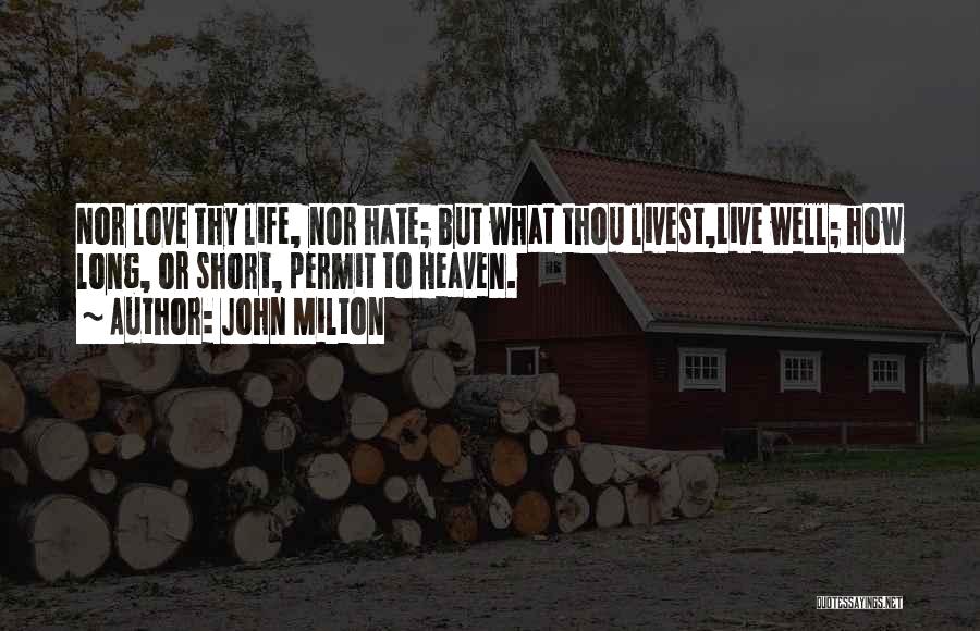 John Milton Quotes: Nor Love Thy Life, Nor Hate; But What Thou Livest,live Well; How Long, Or Short, Permit To Heaven.