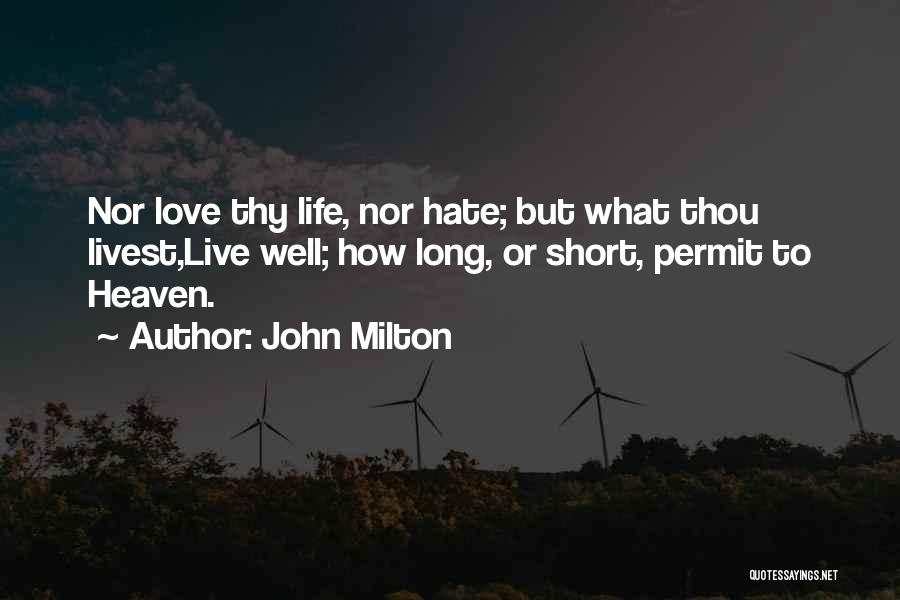 John Milton Quotes: Nor Love Thy Life, Nor Hate; But What Thou Livest,live Well; How Long, Or Short, Permit To Heaven.