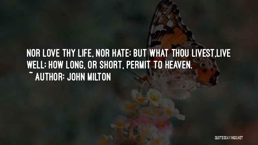 John Milton Quotes: Nor Love Thy Life, Nor Hate; But What Thou Livest,live Well; How Long, Or Short, Permit To Heaven.