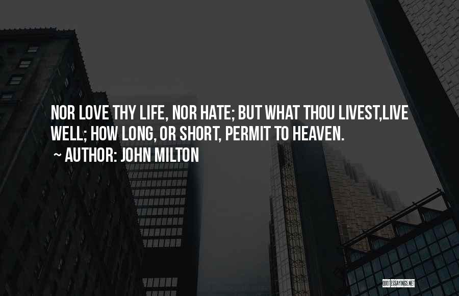 John Milton Quotes: Nor Love Thy Life, Nor Hate; But What Thou Livest,live Well; How Long, Or Short, Permit To Heaven.
