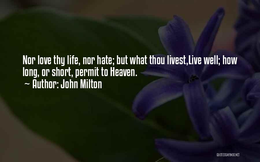 John Milton Quotes: Nor Love Thy Life, Nor Hate; But What Thou Livest,live Well; How Long, Or Short, Permit To Heaven.