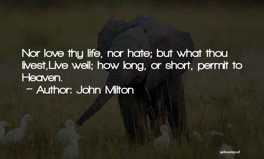 John Milton Quotes: Nor Love Thy Life, Nor Hate; But What Thou Livest,live Well; How Long, Or Short, Permit To Heaven.