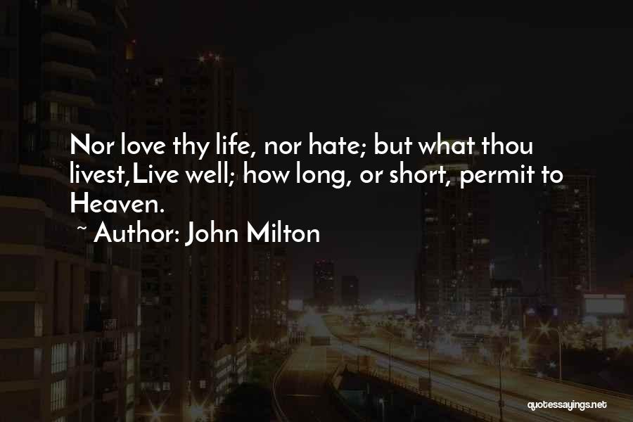 John Milton Quotes: Nor Love Thy Life, Nor Hate; But What Thou Livest,live Well; How Long, Or Short, Permit To Heaven.