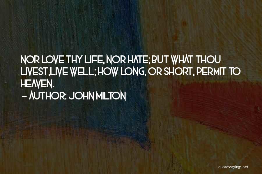John Milton Quotes: Nor Love Thy Life, Nor Hate; But What Thou Livest,live Well; How Long, Or Short, Permit To Heaven.