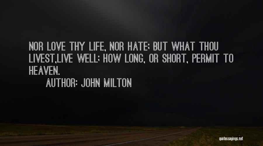 John Milton Quotes: Nor Love Thy Life, Nor Hate; But What Thou Livest,live Well; How Long, Or Short, Permit To Heaven.