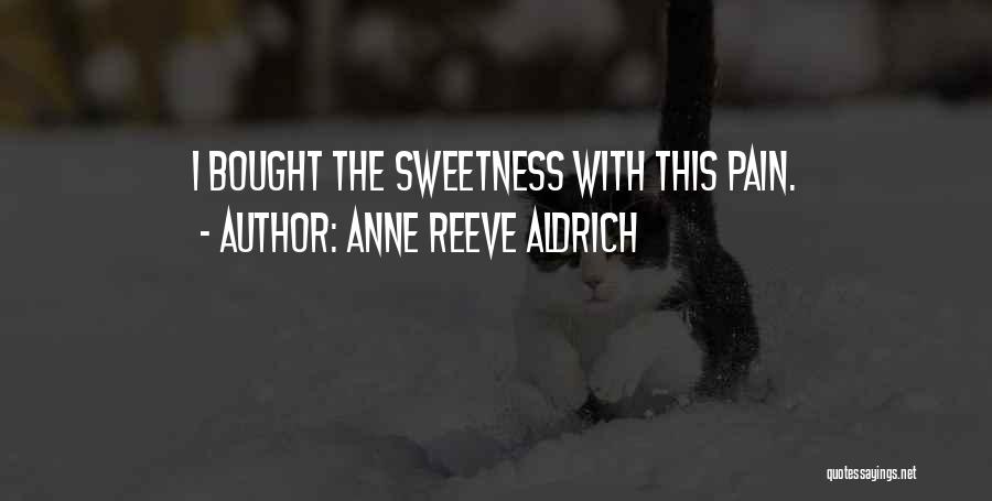 Anne Reeve Aldrich Quotes: I Bought The Sweetness With This Pain.