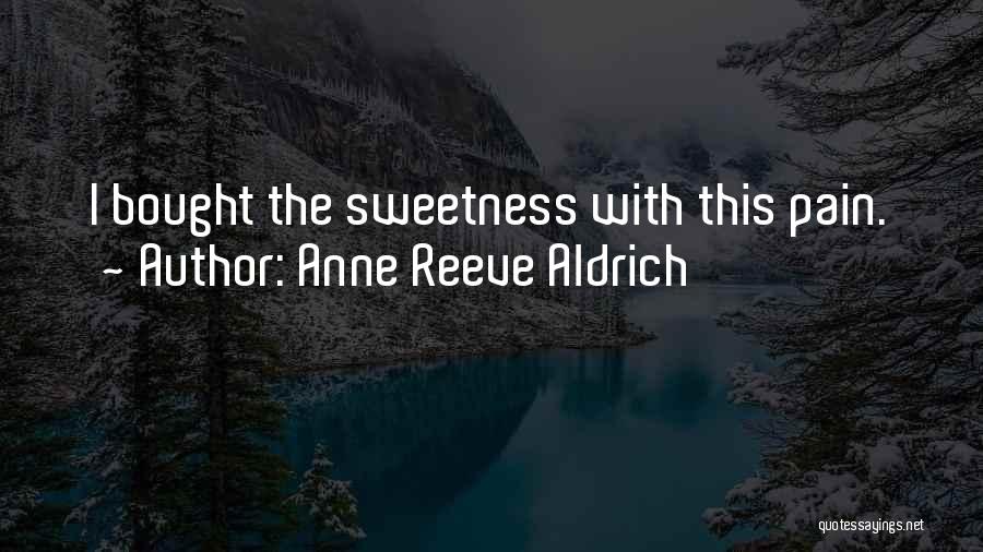 Anne Reeve Aldrich Quotes: I Bought The Sweetness With This Pain.