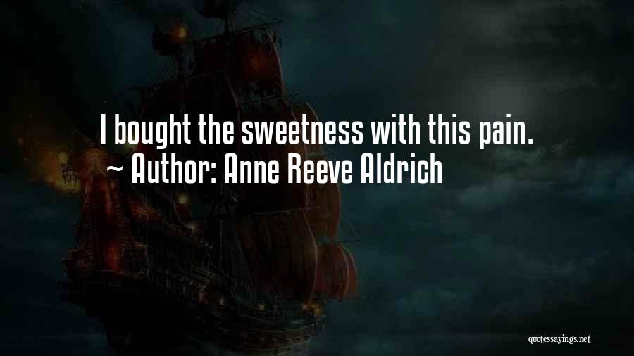Anne Reeve Aldrich Quotes: I Bought The Sweetness With This Pain.