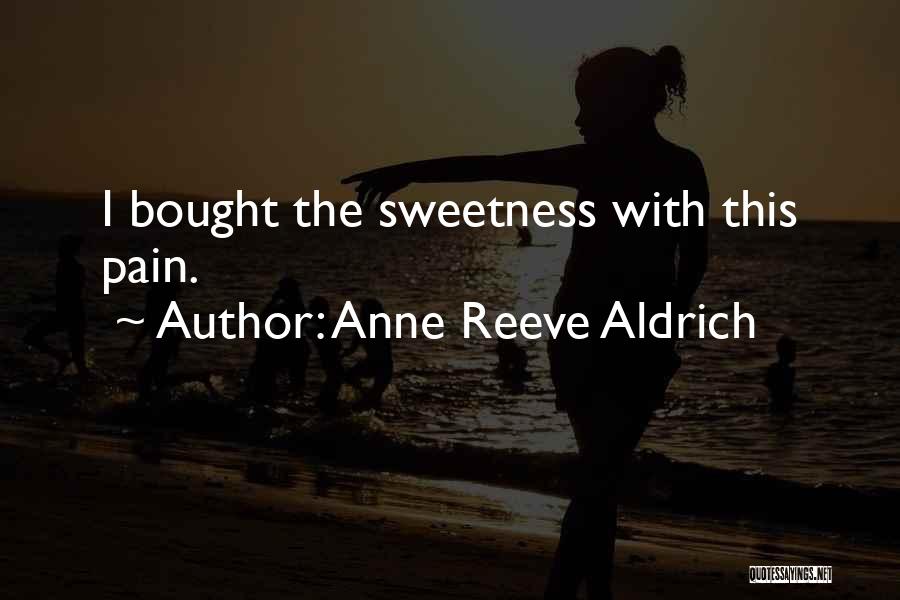 Anne Reeve Aldrich Quotes: I Bought The Sweetness With This Pain.