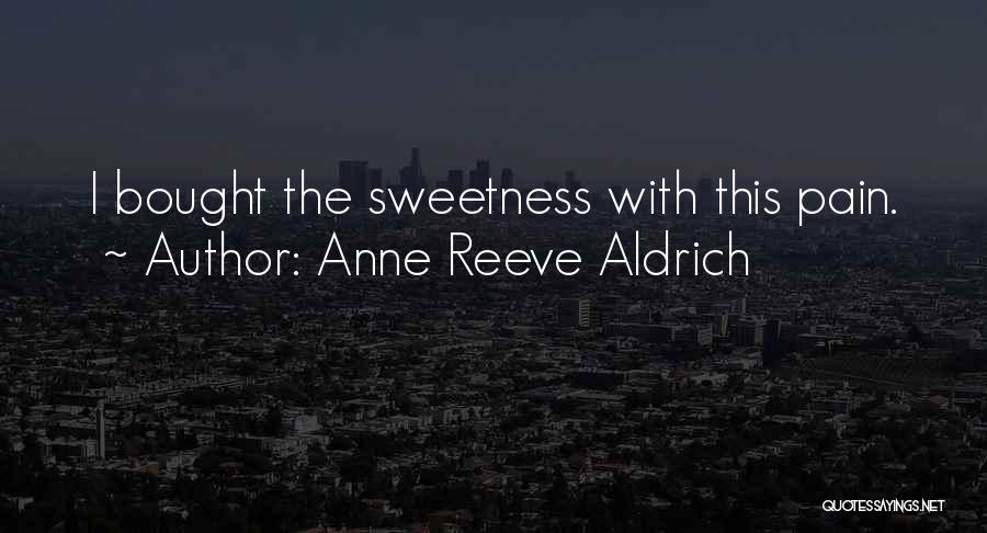Anne Reeve Aldrich Quotes: I Bought The Sweetness With This Pain.