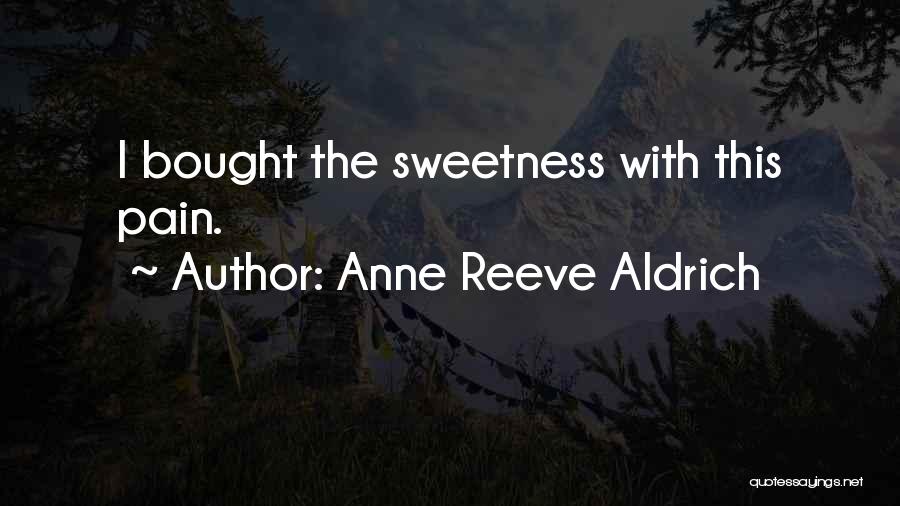 Anne Reeve Aldrich Quotes: I Bought The Sweetness With This Pain.