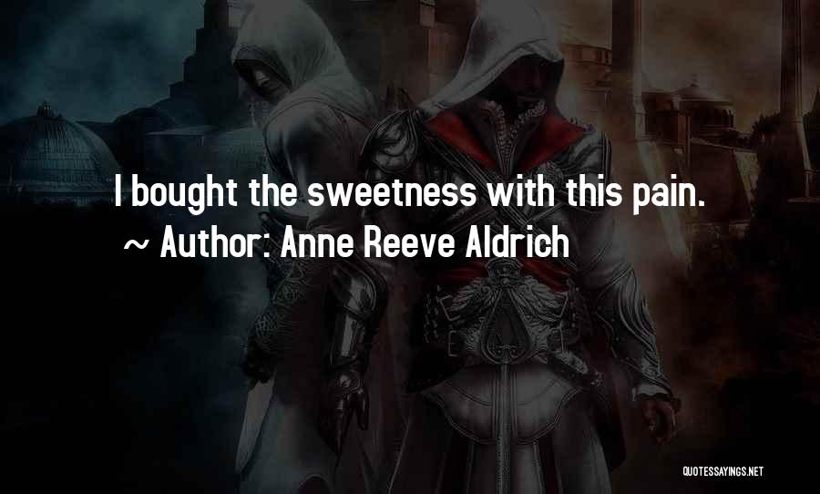 Anne Reeve Aldrich Quotes: I Bought The Sweetness With This Pain.