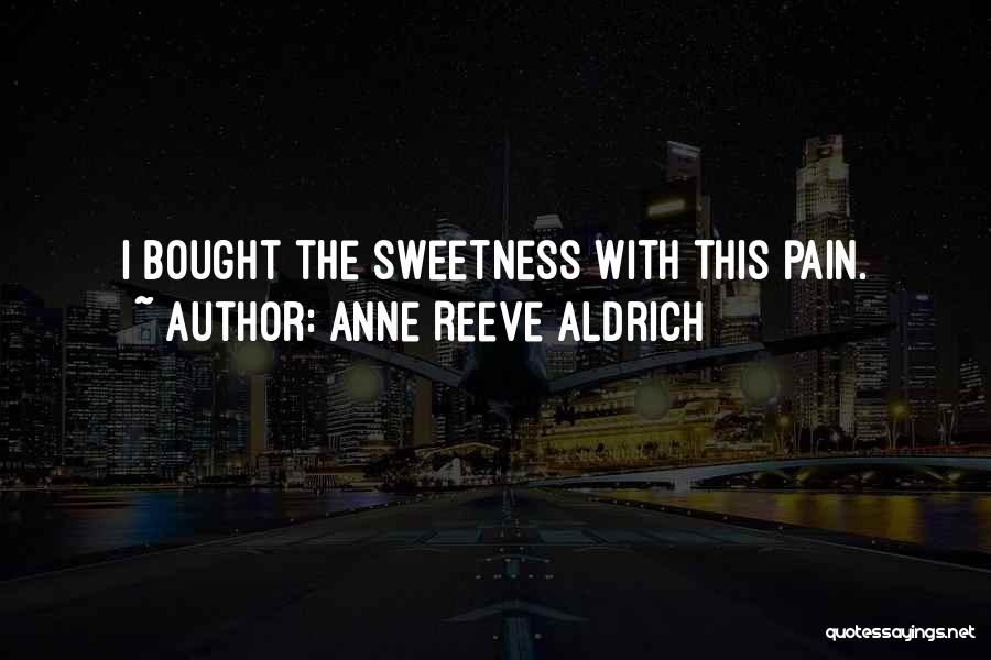 Anne Reeve Aldrich Quotes: I Bought The Sweetness With This Pain.