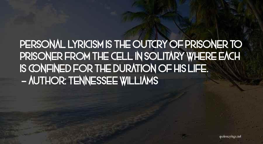 Tennessee Williams Quotes: Personal Lyricism Is The Outcry Of Prisoner To Prisoner From The Cell In Solitary Where Each Is Confined For The
