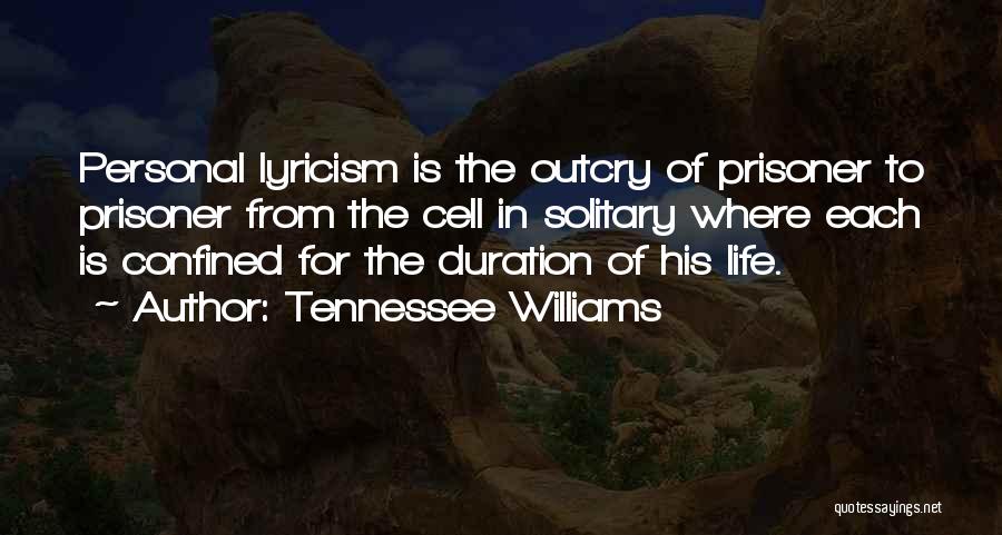 Tennessee Williams Quotes: Personal Lyricism Is The Outcry Of Prisoner To Prisoner From The Cell In Solitary Where Each Is Confined For The