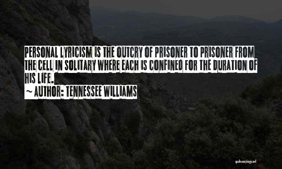 Tennessee Williams Quotes: Personal Lyricism Is The Outcry Of Prisoner To Prisoner From The Cell In Solitary Where Each Is Confined For The