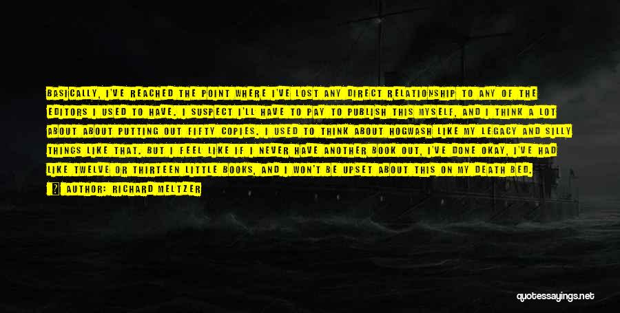 Richard Meltzer Quotes: Basically, I've Reached The Point Where I've Lost Any Direct Relationship To Any Of The Editors I Used To Have.
