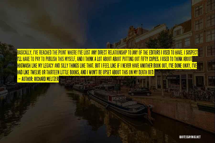 Richard Meltzer Quotes: Basically, I've Reached The Point Where I've Lost Any Direct Relationship To Any Of The Editors I Used To Have.