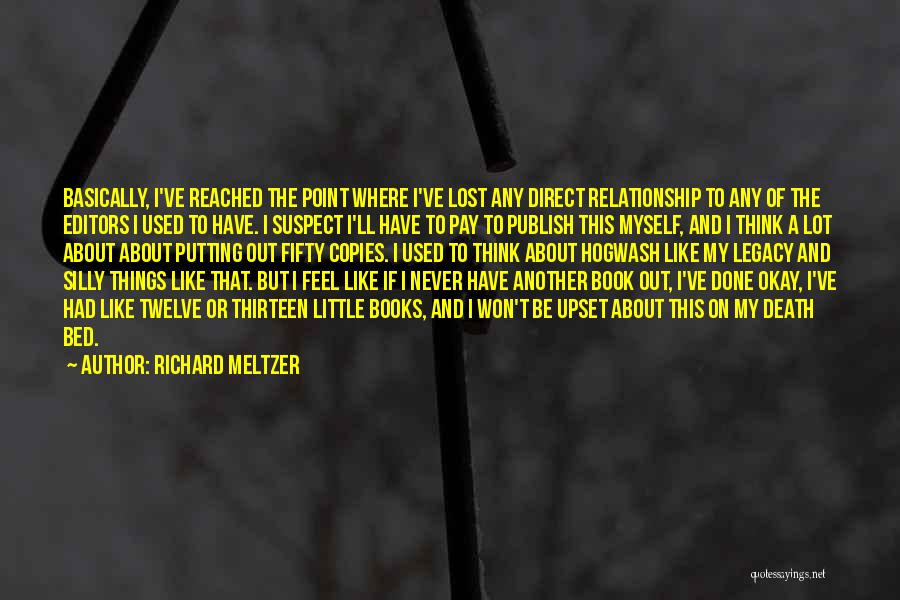 Richard Meltzer Quotes: Basically, I've Reached The Point Where I've Lost Any Direct Relationship To Any Of The Editors I Used To Have.