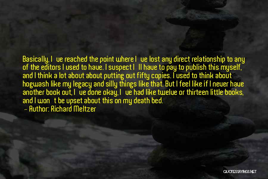 Richard Meltzer Quotes: Basically, I've Reached The Point Where I've Lost Any Direct Relationship To Any Of The Editors I Used To Have.