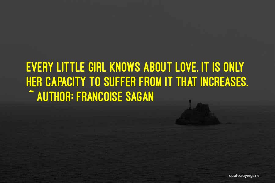 Francoise Sagan Quotes: Every Little Girl Knows About Love. It Is Only Her Capacity To Suffer From It That Increases.