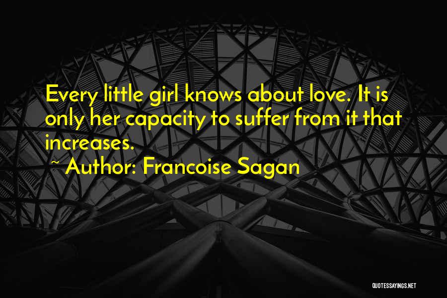 Francoise Sagan Quotes: Every Little Girl Knows About Love. It Is Only Her Capacity To Suffer From It That Increases.