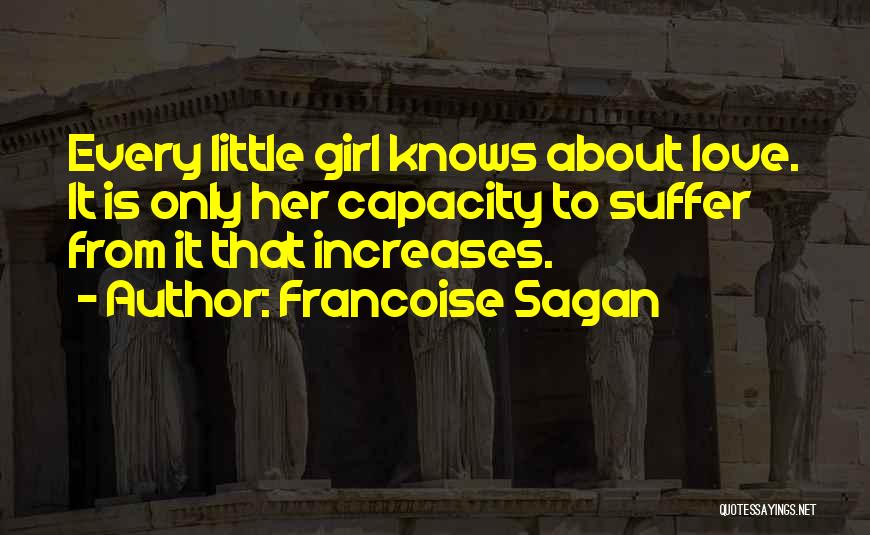 Francoise Sagan Quotes: Every Little Girl Knows About Love. It Is Only Her Capacity To Suffer From It That Increases.