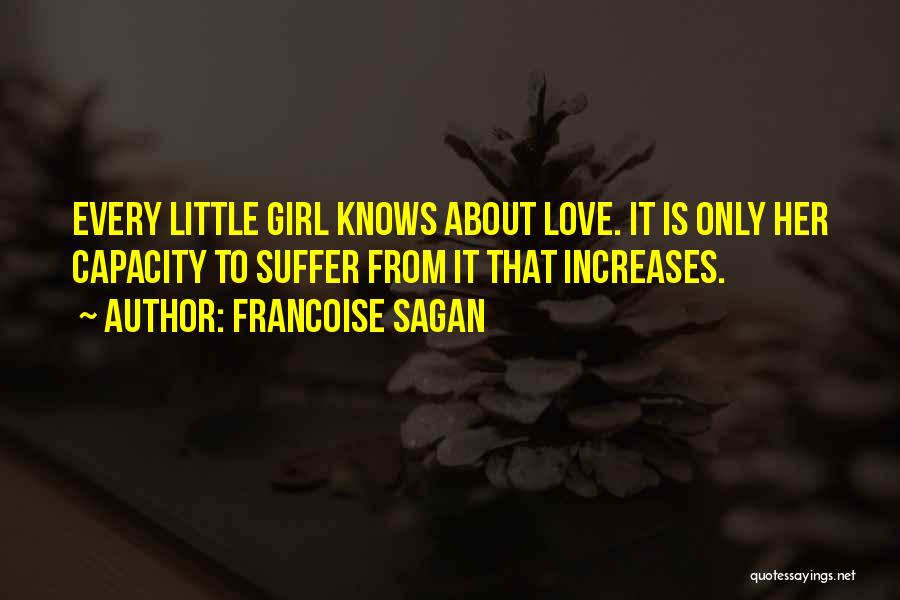 Francoise Sagan Quotes: Every Little Girl Knows About Love. It Is Only Her Capacity To Suffer From It That Increases.