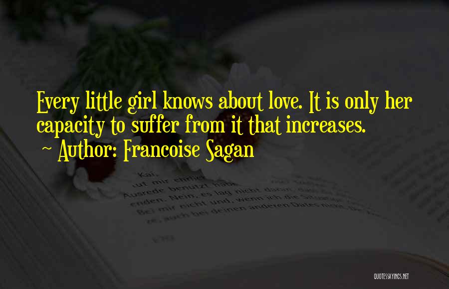 Francoise Sagan Quotes: Every Little Girl Knows About Love. It Is Only Her Capacity To Suffer From It That Increases.