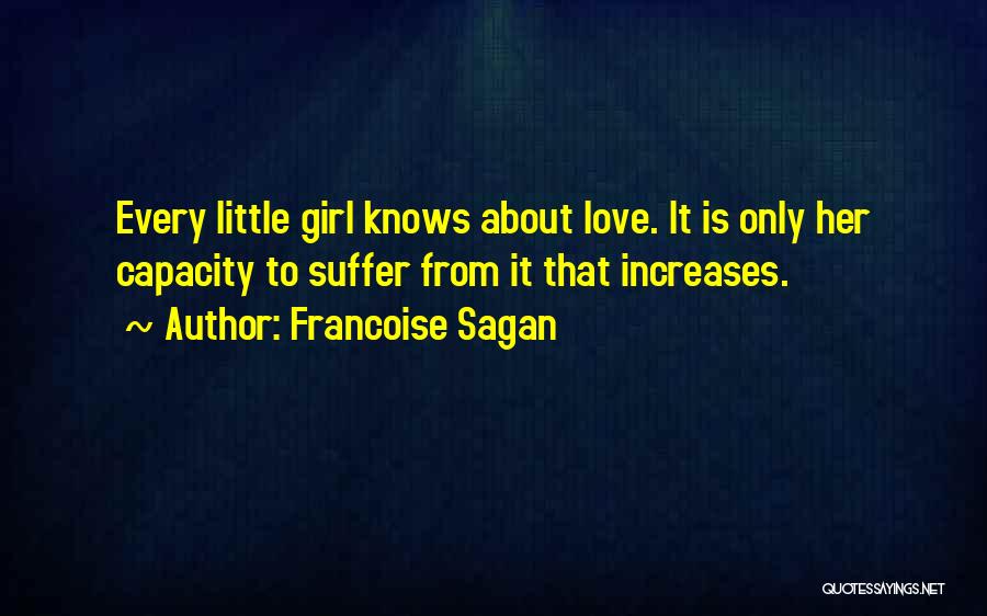Francoise Sagan Quotes: Every Little Girl Knows About Love. It Is Only Her Capacity To Suffer From It That Increases.