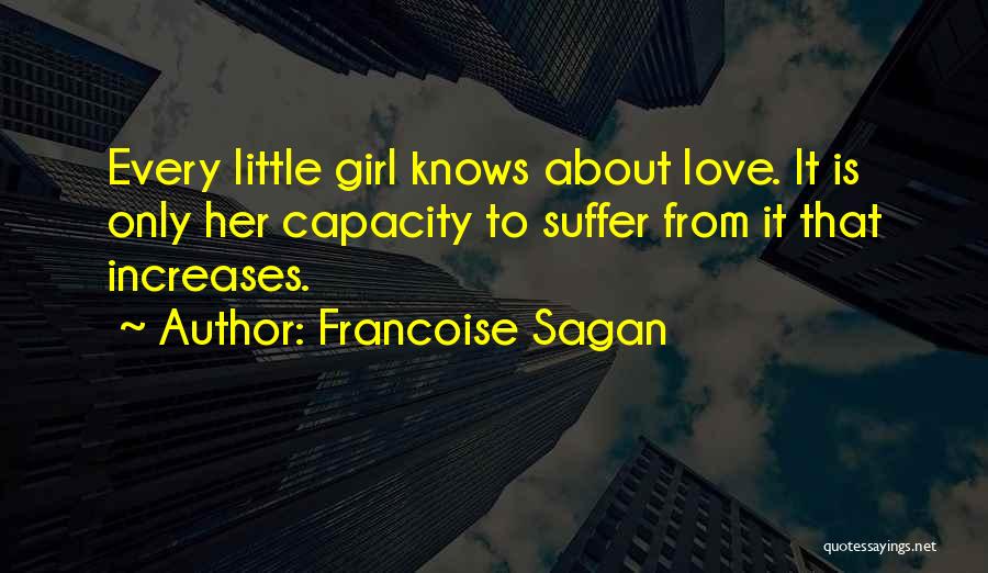 Francoise Sagan Quotes: Every Little Girl Knows About Love. It Is Only Her Capacity To Suffer From It That Increases.