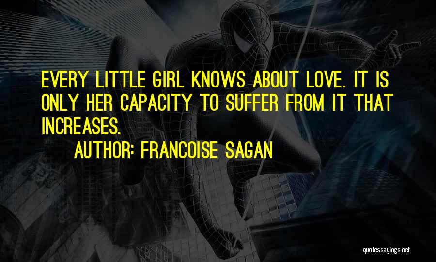 Francoise Sagan Quotes: Every Little Girl Knows About Love. It Is Only Her Capacity To Suffer From It That Increases.